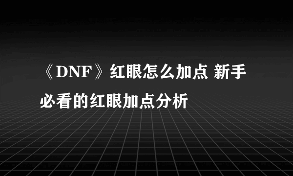 《DNF》红眼怎么加点 新手必看的红眼加点分析