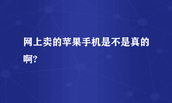 网上卖的苹果手机是不是真的啊?