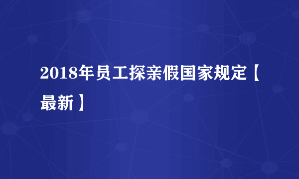 2018年员工探亲假国家规定【最新】