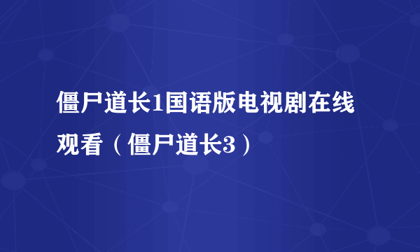 僵尸道长1国语版电视剧在线观看（僵尸道长3）