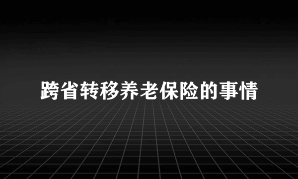 跨省转移养老保险的事情