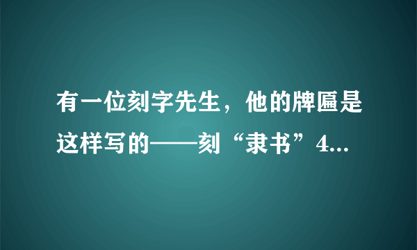 有一位刻字先生，他的牌匾是这样写的——刻“隶书”400元，刻“仿宋体”600元，刻“你的名章”80