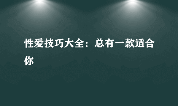 性爱技巧大全：总有一款适合你