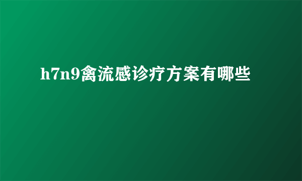 h7n9禽流感诊疗方案有哪些