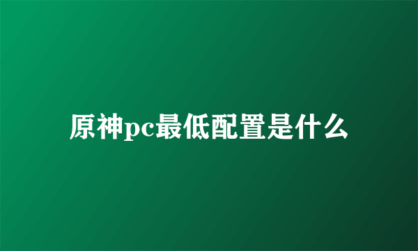 原神pc最低配置是什么