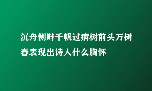 沉舟侧畔千帆过病树前头万树春表现出诗人什么胸怀