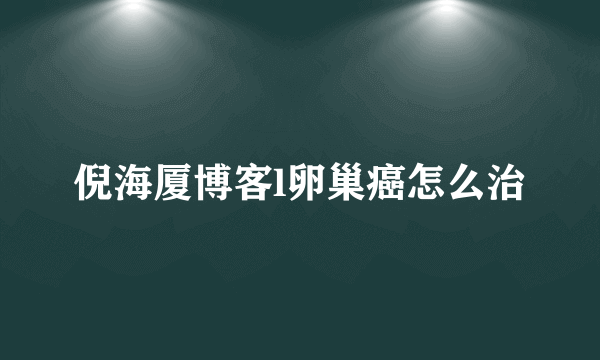 倪海厦博客l卵巢癌怎么治