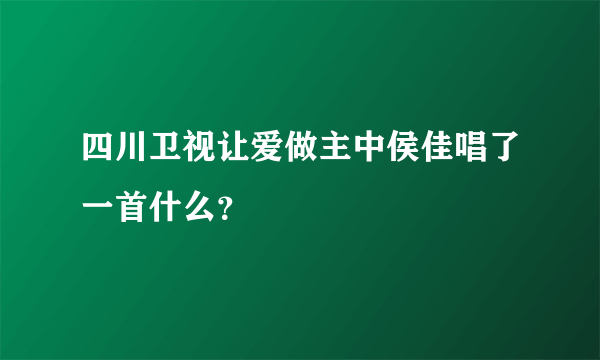 四川卫视让爱做主中侯佳唱了一首什么？