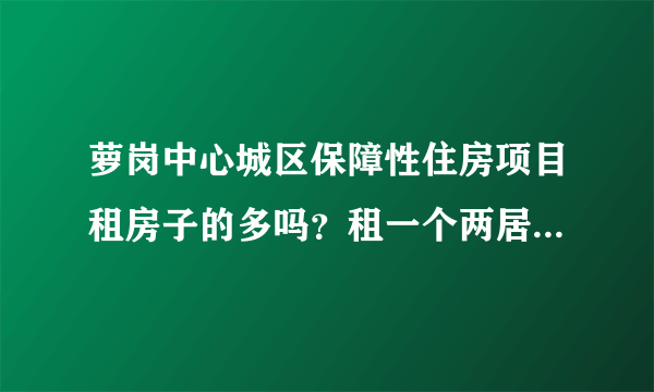 萝岗中心城区保障性住房项目租房子的多吗？租一个两居室大概多少钱？