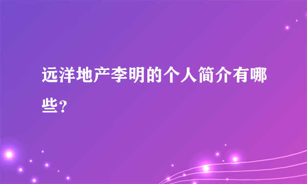 远洋地产李明的个人简介有哪些？