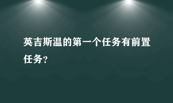 英吉斯温的第一个任务有前置任务？