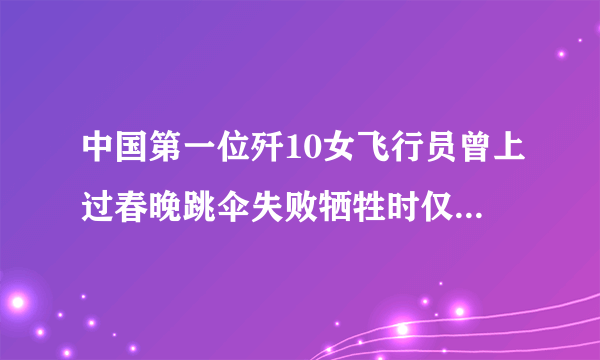 中国第一位歼10女飞行员曾上过春晚跳伞失败牺牲时仅30岁她是谁