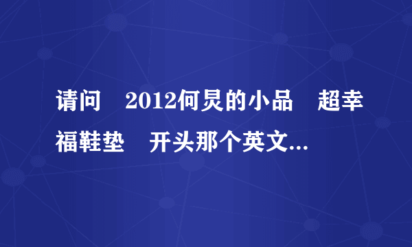 请问　2012何炅的小品　超幸福鞋垫　开头那个英文曲子是啥