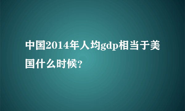 中国2014年人均gdp相当于美国什么时候？