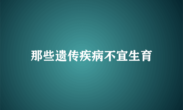 那些遗传疾病不宜生育