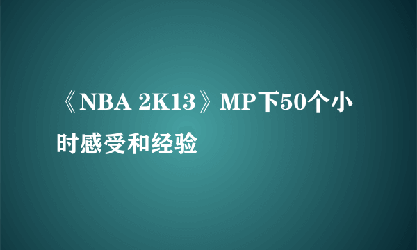 《NBA 2K13》MP下50个小时感受和经验