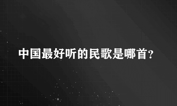 中国最好听的民歌是哪首？