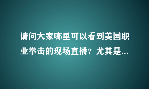 请问大家哪里可以看到美国职业拳击的现场直播？尤其是每周日的比赛？