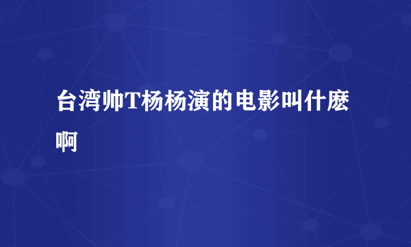 台湾帅T杨杨演的电影叫什麽啊