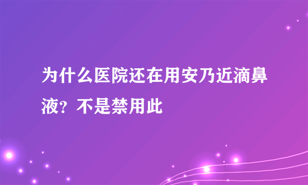 为什么医院还在用安乃近滴鼻液？不是禁用此