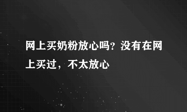 网上买奶粉放心吗？没有在网上买过，不太放心