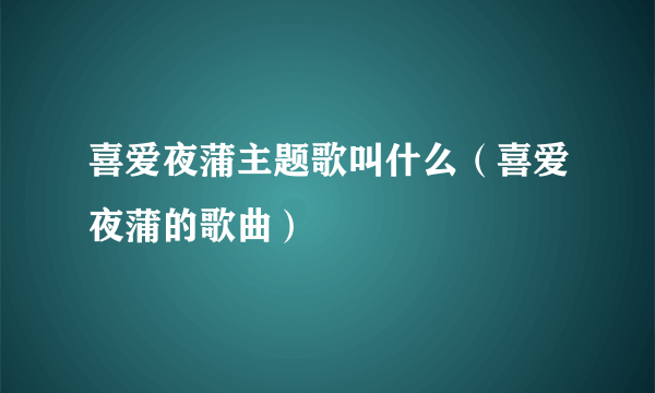 喜爱夜蒲主题歌叫什么（喜爱夜蒲的歌曲）