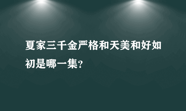 夏家三千金严格和天美和好如初是哪一集？