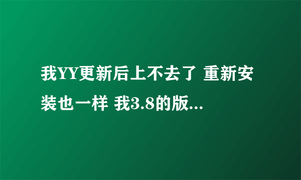 我YY更新后上不去了 重新安装也一样 我3.8的版本就上得去 但他自动更新为3.9的版本就上不去了