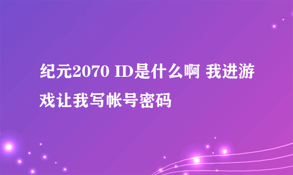 纪元2070 ID是什么啊 我进游戏让我写帐号密码