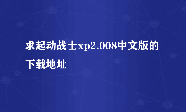 求起动战士xp2.008中文版的下载地址