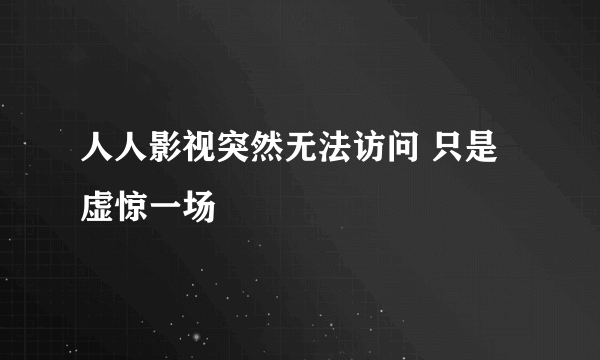 人人影视突然无法访问 只是虚惊一场