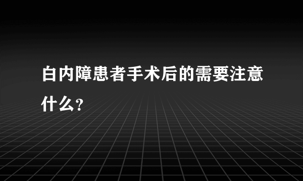 白内障患者手术后的需要注意什么？