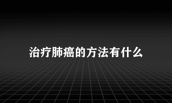 治疗肺癌的方法有什么