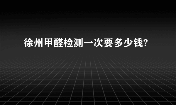 徐州甲醛检测一次要多少钱?