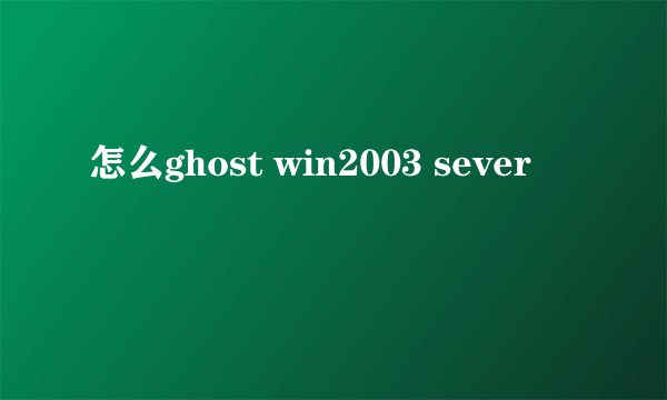 怎么ghost win2003 sever