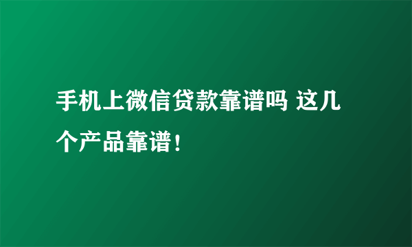 手机上微信贷款靠谱吗 这几个产品靠谱！