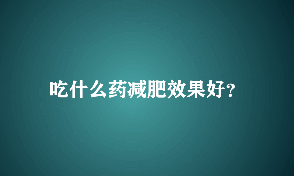 吃什么药减肥效果好？