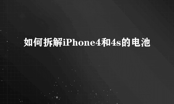 如何拆解iPhone4和4s的电池