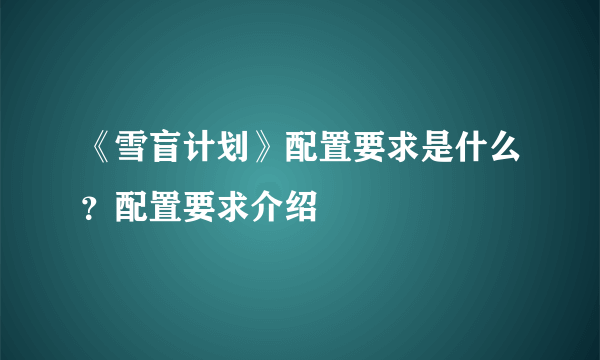 《雪盲计划》配置要求是什么？配置要求介绍