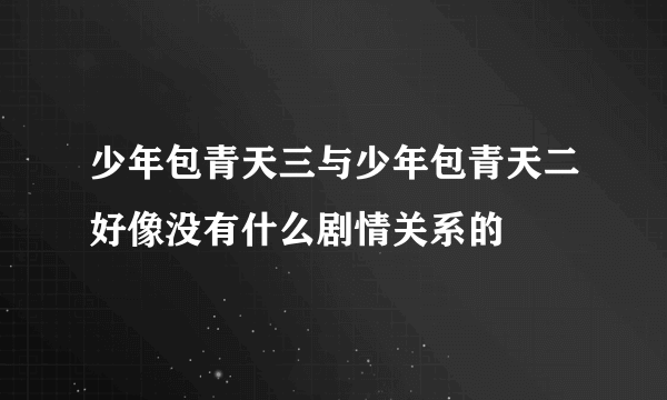 少年包青天三与少年包青天二好像没有什么剧情关系的