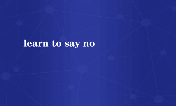 learn to say no