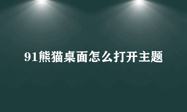 91熊猫桌面怎么打开主题