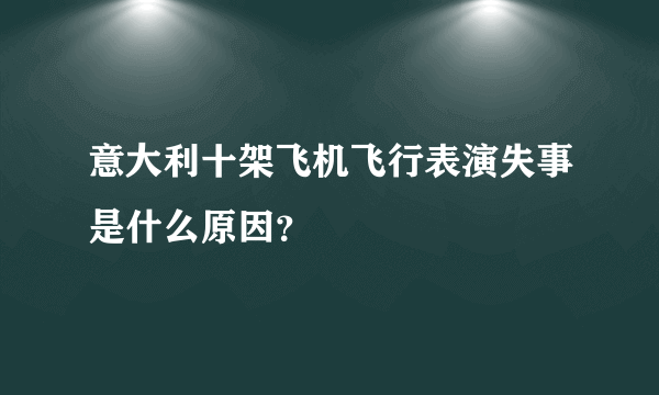 意大利十架飞机飞行表演失事是什么原因？