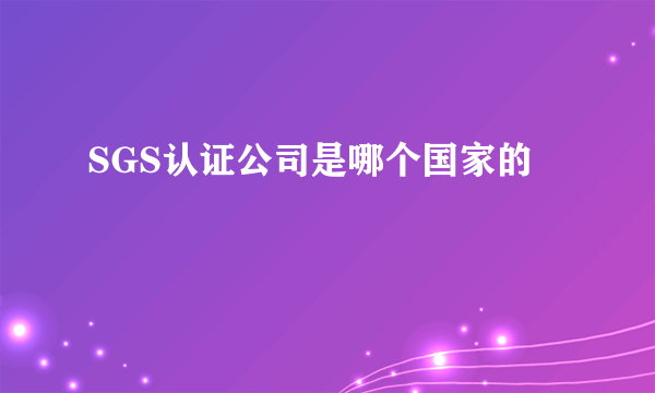 SGS认证公司是哪个国家的