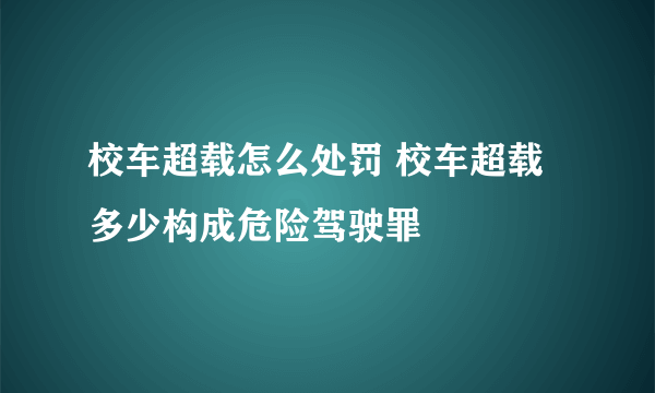 校车超载怎么处罚 校车超载多少构成危险驾驶罪