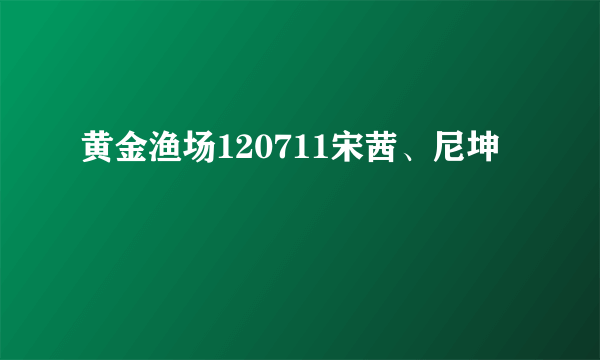 黄金渔场120711宋茜、尼坤