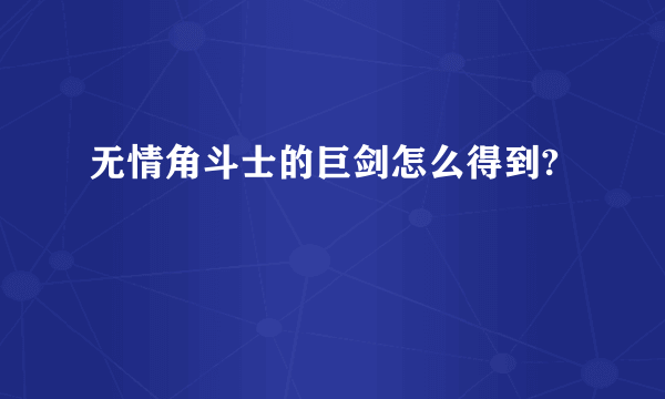 无情角斗士的巨剑怎么得到?