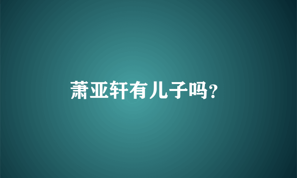 萧亚轩有儿子吗？