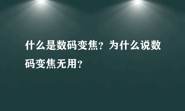 什么是数码变焦？为什么说数码变焦无用？