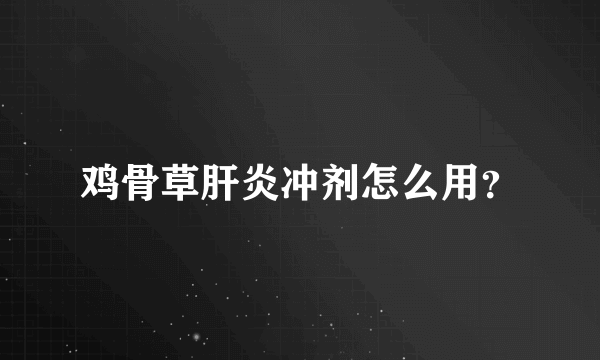 鸡骨草肝炎冲剂怎么用？